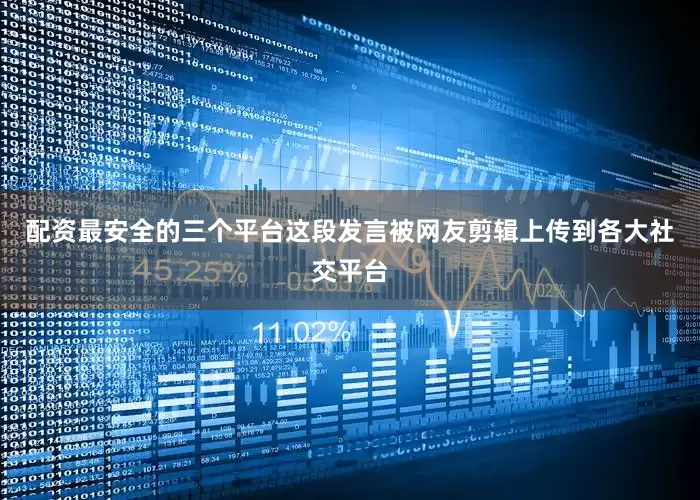 配资最安全的三个平台这段发言被网友剪辑上传到各大社交平台