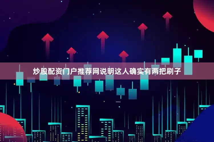 炒股配资门户推荐网说明这人确实有两把刷子