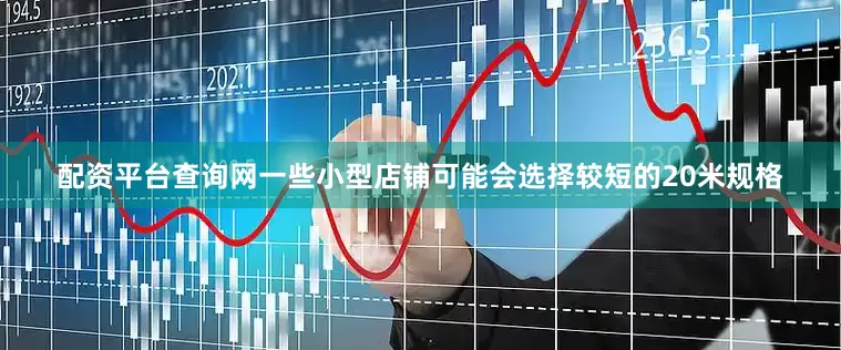 配资平台查询网一些小型店铺可能会选择较短的20米规格