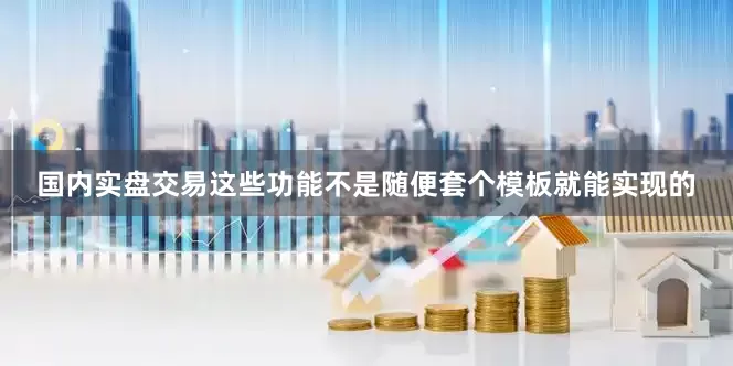 国内实盘交易这些功能不是随便套个模板就能实现的
