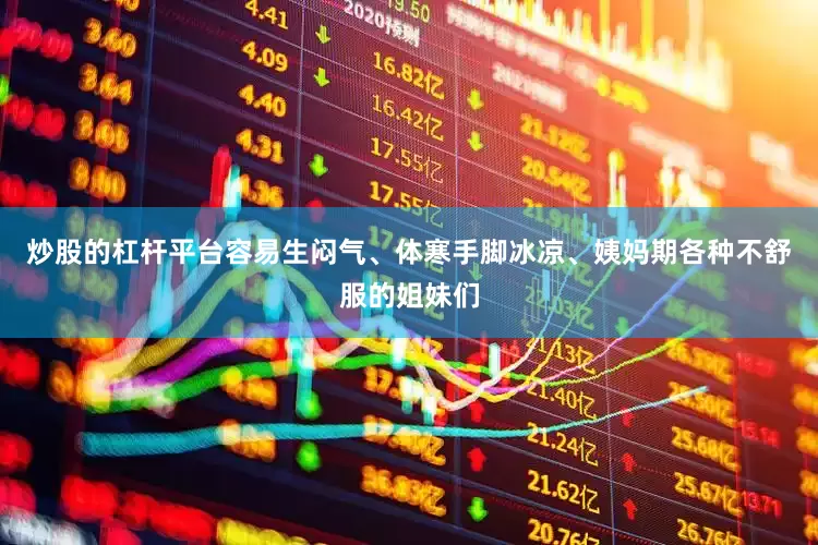 炒股的杠杆平台容易生闷气、体寒手脚冰凉、姨妈期各种不舒服的姐妹们