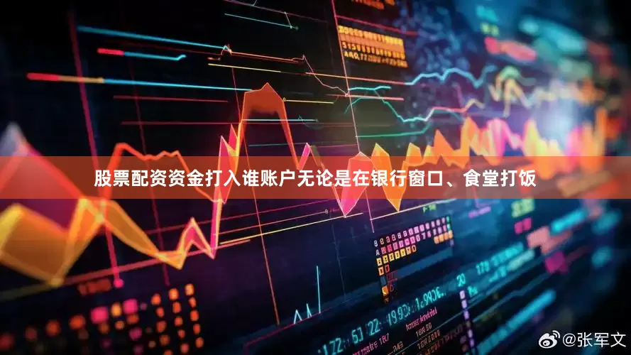 股票配资资金打入谁账户无论是在银行窗口、食堂打饭