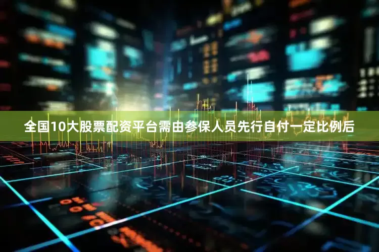 全国10大股票配资平台需由参保人员先行自付一定比例后