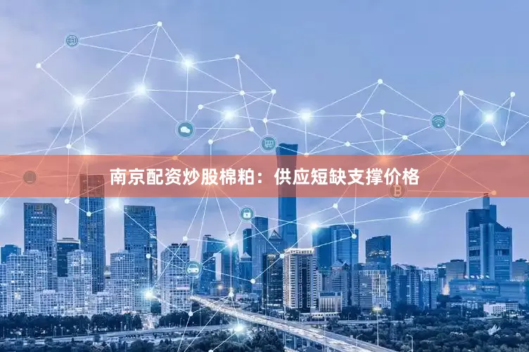 南京配资炒股　　棉粕：供应短缺支撑价格