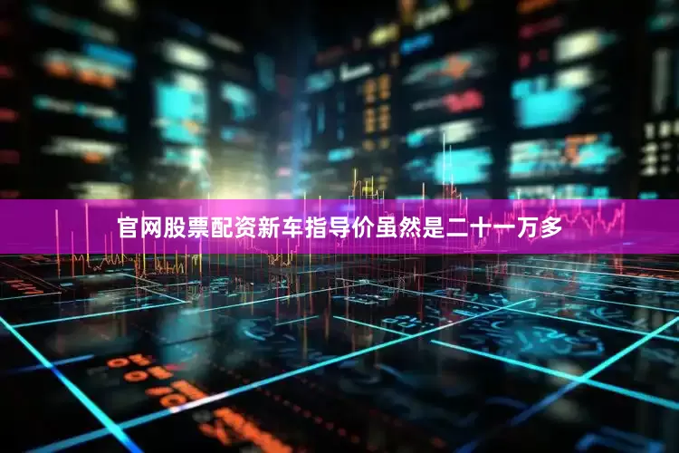 官网股票配资新车指导价虽然是二十一万多