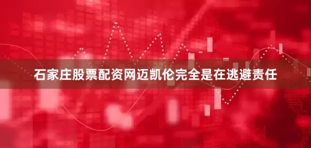 石家庄股票配资网迈凯伦完全是在逃避责任