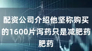 配资公司介绍他坚称购买的1600片泻药只是减肥药