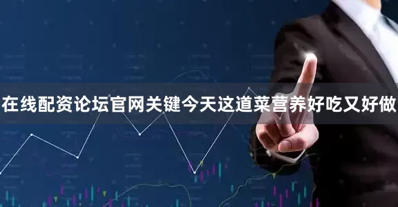 在线配资论坛官网关键今天这道菜营养好吃又好做