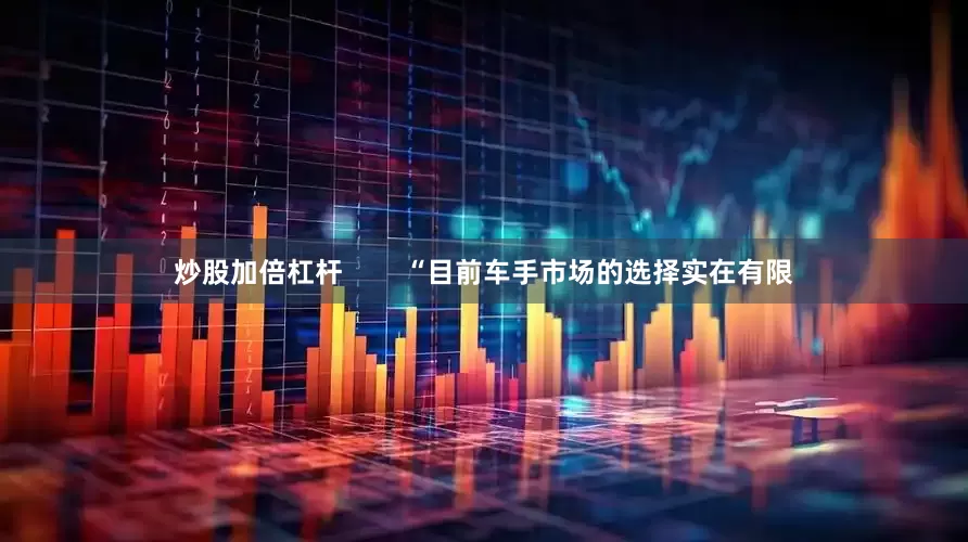 炒股加倍杠杆        “目前车手市场的选择实在有限