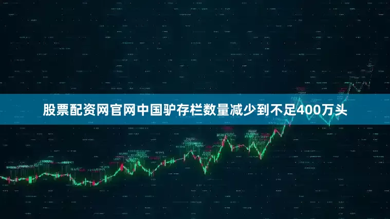 股票配资网官网中国驴存栏数量减少到不足400万头
