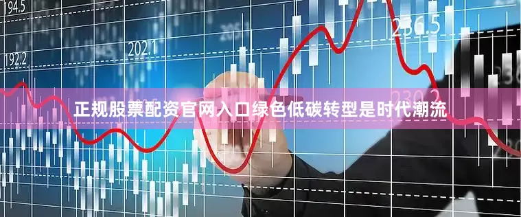 正规股票配资官网入口绿色低碳转型是时代潮流