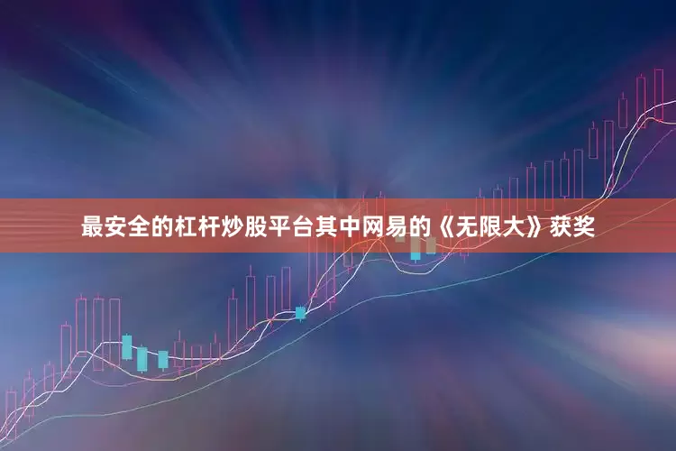 最安全的杠杆炒股平台其中网易的《无限大》获奖
