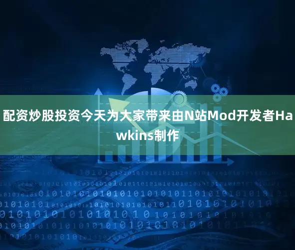 配资炒股投资今天为大家带来由N站Mod开发者Hawkins制作