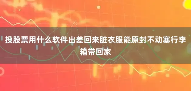 投股票用什么软件出差回来脏衣服能原封不动塞行李箱带回家